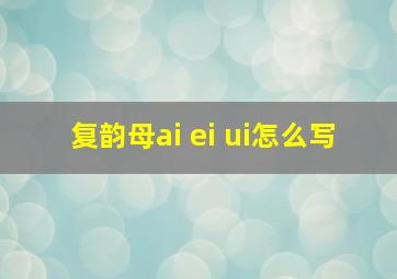 复韵母ai ei ui怎么写